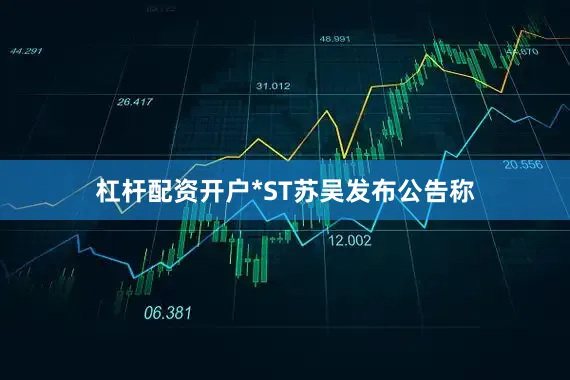 杠杆配资开户*ST苏吴发布公告称