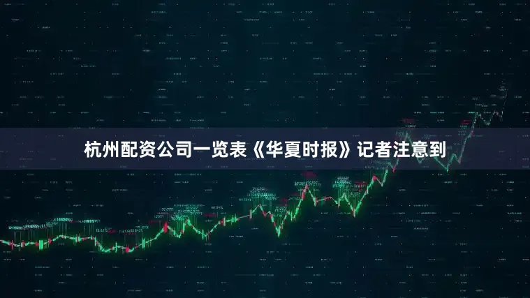 杭州配资公司一览表　　《华夏时报》记者注意到