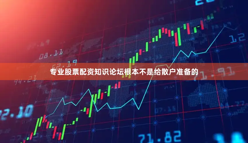 专业股票配资知识论坛根本不是给散户准备的
