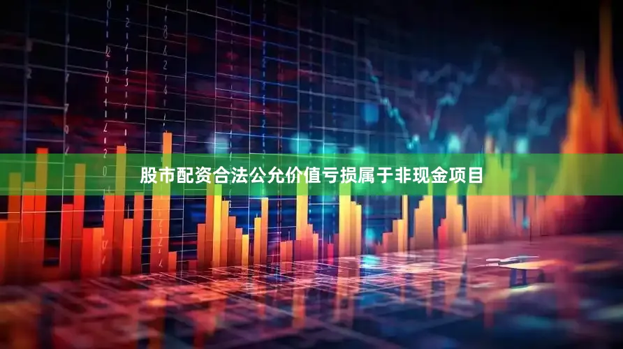 股市配资合法公允价值亏损属于非现金项目