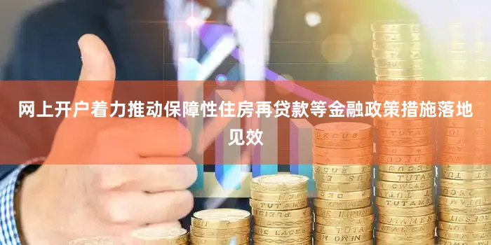 网上开户着力推动保障性住房再贷款等金融政策措施落地见效