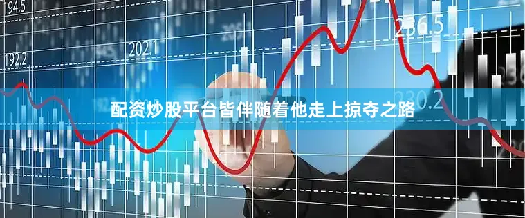 配资炒股平台皆伴随着他走上掠夺之路