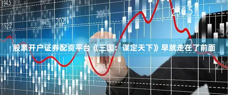 股票开户证券配资平台《三国：谋定天下》早就走在了前面